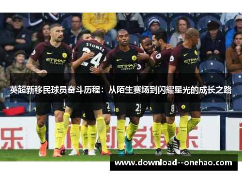 英超新移民球员奋斗历程：从陌生赛场到闪耀星光的成长之路