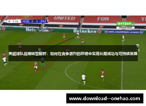 英超球队战略转型解析：如何在竞争激烈的环境中实现长期成功与可持续发展