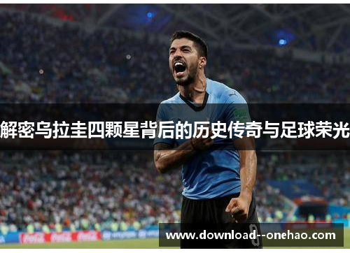 解密乌拉圭四颗星背后的历史传奇与足球荣光