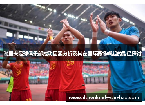 谢里夫足球俱乐部成功因素分析及其在国际赛场崛起的路径探讨