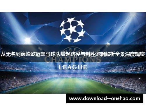 从无名到巅峰欧冠黑马球队崛起路径与制胜逻辑解析全景深度观察 从无名到巅峰欧冠黑马球队崛起路径与制胜逻辑解析全景深度观察