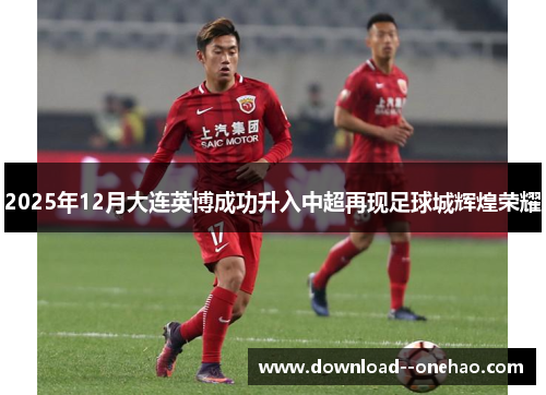 2025年12月大连英博成功升入中超再现足球城辉煌荣耀