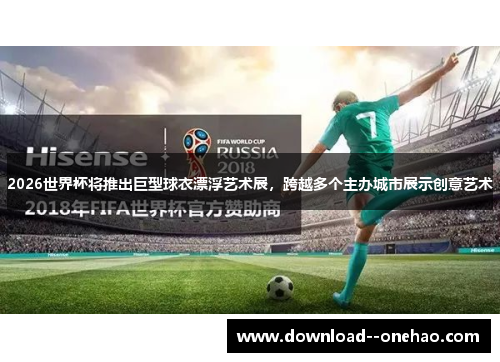 2026世界杯将推出巨型球衣漂浮艺术展，跨越多个主办城市展示创意艺术