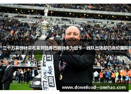 三千万英镑转卖布莱顿扬库巴明特未为纽卡一线队出场却仍高价离队