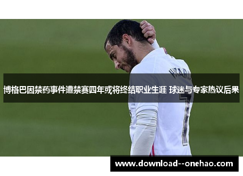 博格巴因禁药事件遭禁赛四年或将终结职业生涯 球迷与专家热议后果 博格巴因禁药事件遭禁赛四年或将终结职业生涯 球迷与专家热议后果