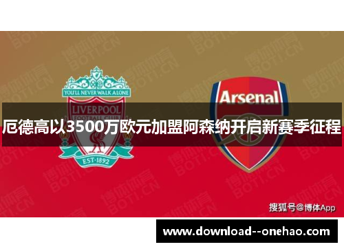 厄德高以3500万欧元加盟阿森纳开启新赛季征程 厄德高以3500万欧元加盟阿森纳开启新赛季征程