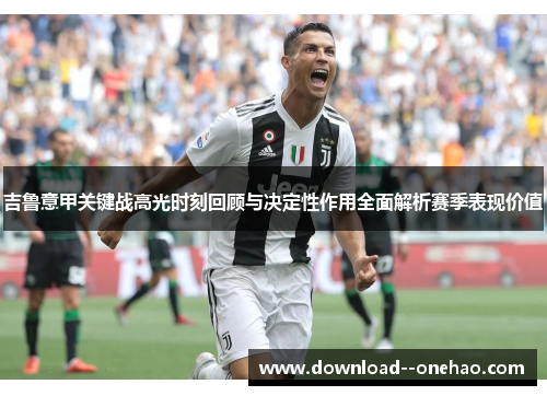 吉鲁意甲关键战高光时刻回顾与决定性作用全面解析赛季表现价值 吉鲁意甲关键战高光时刻回顾与决定性作用全面解析赛季表现价值