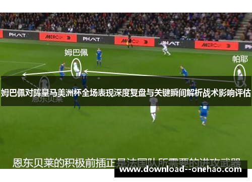 姆巴佩对阵皇马美洲杯全场表现深度复盘与关键瞬间解析战术影响评估