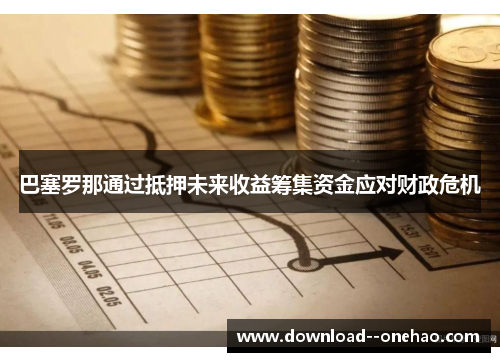巴塞罗那通过抵押未来收益筹集资金应对财政危机 巴塞罗那通过抵押未来收益筹集资金应对财政危机