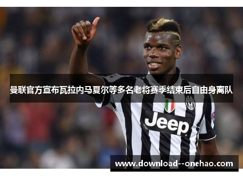 曼联官方宣布瓦拉内马夏尔等多名老将赛季结束后自由身离队