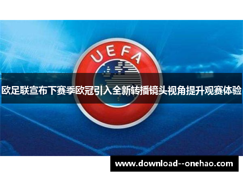 欧足联宣布下赛季欧冠引入全新转播镜头视角提升观赛体验 欧足联宣布下赛季欧冠引入全新转播镜头视角提升观赛体验