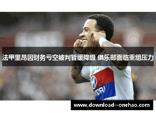 法甲里昂因财务亏空被判暂缓降级 俱乐部面临重组压力