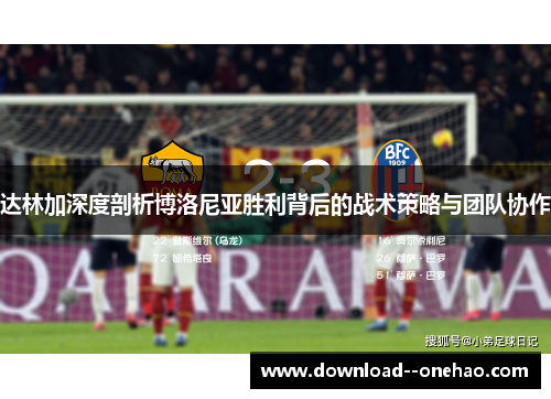 达林加深度剖析博洛尼亚胜利背后的战术策略与团队协作 达林加深度剖析博洛尼亚胜利背后的战术策略与团队协作