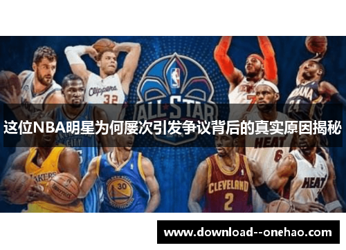 这位NBA明星为何屡次引发争议背后的真实原因揭秘