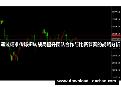 通过精准传球扭转战局提升团队合作与比赛节奏的战略分析