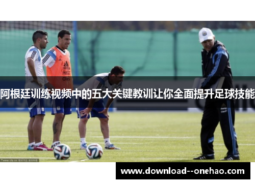 阿根廷训练视频中的五大关键教训让你全面提升足球技能