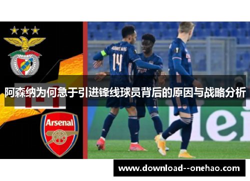 阿森纳为何急于引进锋线球员背后的原因与战略分析