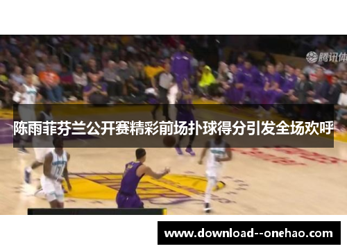 陈雨菲芬兰公开赛精彩前场扑球得分引发全场欢呼