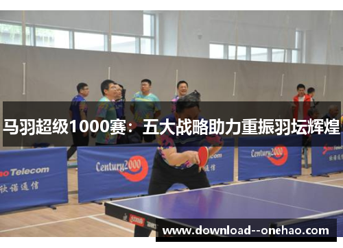 马羽超级1000赛：五大战略助力重振羽坛辉煌