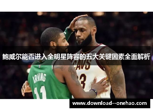 鲍威尔能否进入全明星阵容的五大关键因素全面解析