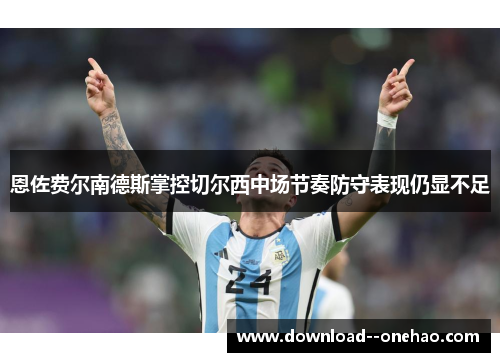 恩佐费尔南德斯掌控切尔西中场节奏防守表现仍显不足