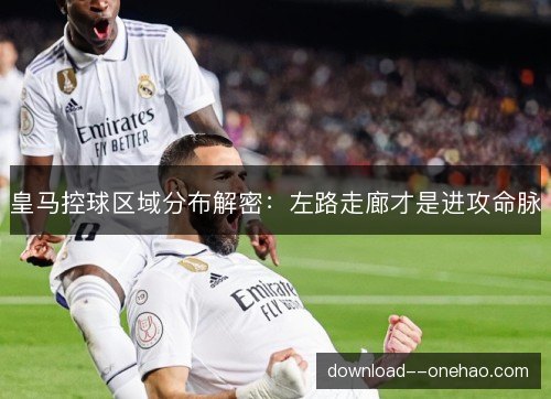皇马控球区域分布解密：左路走廊才是进攻命脉