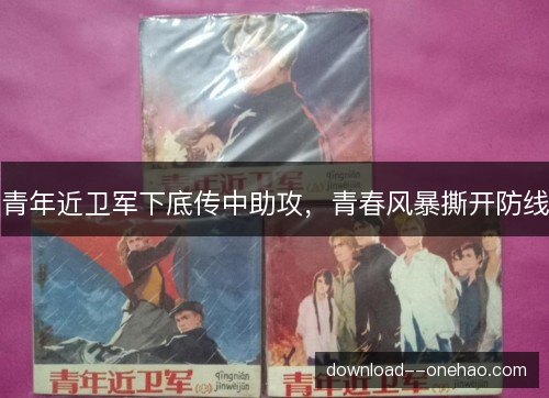 青年近卫军下底传中助攻,青春风暴撕开防线 青年近卫军下底传中助攻,青春风暴撕开防线