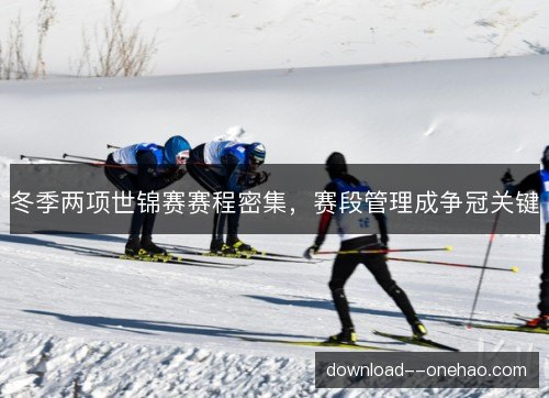 冬季两项世锦赛赛程密集，赛段管理成争冠关键