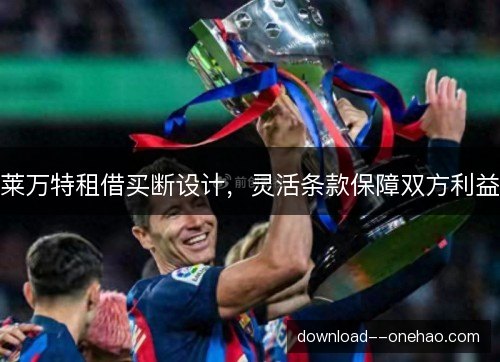 莱万特租借买断设计，灵活条款保障双方利益