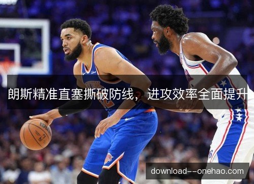 朗斯精准直塞撕破防线，进攻效率全面提升